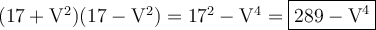 \large \boldsymbol {} \rm (17+V^2)(17-V^2)=17^2-V^4=\boxed{\rm 289-V^4}