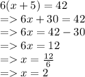 6(x + 5) = 42 \\  =   6x + 30 = 42 \\  =   6x = 42 - 30 \\  =   6x = 12 \\  =   x =  \frac{12}{6}  \\  =   x = 2