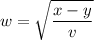 w =  \sqrt{ \dfrac{x - y}{v} }