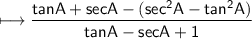 \\ \sf\longmapsto \dfrac{tanA+secA-(sec^2A-tan^2A)}{tanA-secA+1}
