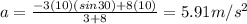 a = \frac{-3(10)(sin30)+8(10)}{3+8} = 5.91 m/s^{2}