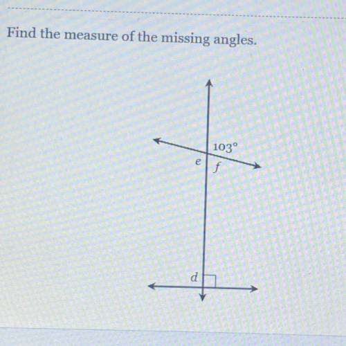 HELP NEEDED QUICK
Find the measure of the missing angles.
103°
f
е
d =