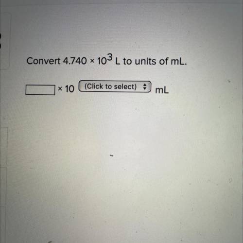 Convert 4.740 103 L to units of mL.
x 10 (Click to select) mL