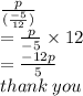 \frac{p}{( \frac{ - 5}{12} )}  \\ =   \frac{p}{ - 5}  \times 12 \\  =  \frac{ - 12p}{5}  \\ thank \: you