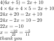 4(6x + 5) = 2x + 10 \\ 4 \times 6x + 4 \times 5 = 2x + 10 \\ 24x + 20 = 2x + 10 \\ 24x - 2x = 10 - 20 \\ 22x =  - 10 \\ x =  \frac{ - 10}{22}  =  \frac{ - 5}{11}  \\ thank \: you