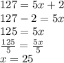 127 = 5x + 2 \\ 127 - 2 = 5x \\ 125 = 5x \\  \frac{125}{5}  =  \frac{5x}{5}  \\ x = 25