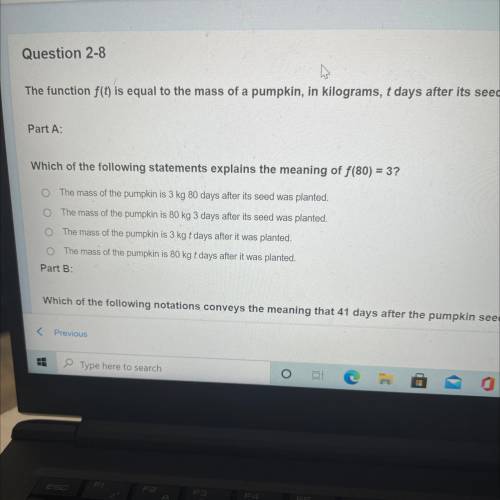 Question 2-8

The function f(t) is equal to the mass of a pumpkin, in kilograms, t days after its