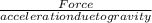 \frac{Force}{acceleration due to gravity}