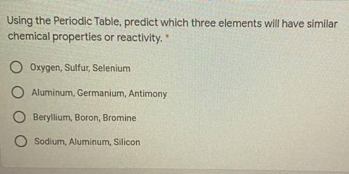 Using the periodic table predict which three elements will have similar chemical properties or reac