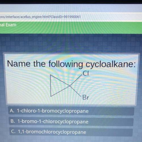 Name the following cycloalkane:

CI
•Br
A. 1-chloro-1-bromocyclopropane
B. 1-bromo-1-chlorocyclopr