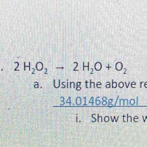 2 H2O2 ——> 2H2O + 02

a. Using the above reaction, determine the total mass of the reactants:
i