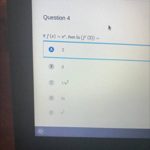 Question 4
If f(x) = e^x then In (f' (2)) =
I need an explanation on how to solve.