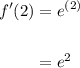 \displaystyle \begin{aligned}f'(2) & = e^{(2)} \\ \\ & = e^2 \end{aligned}