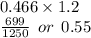 0.466 \times 1.2 \\  \frac{699}{1250}   \:  \: or \:  \: 0.55