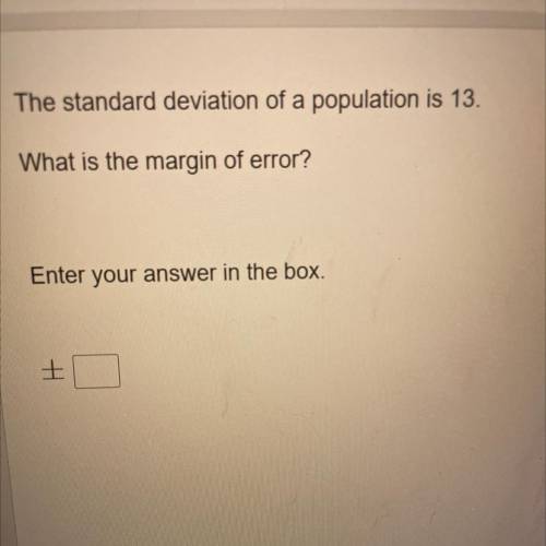 Please help

The standard deviation of a population is 13.
What is the margin of error?
Enter your