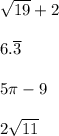 \sqrt{19}+2\\\\6.\overline{3}\\\\5\pi-9\\\\2\sqrt{11}\\\\