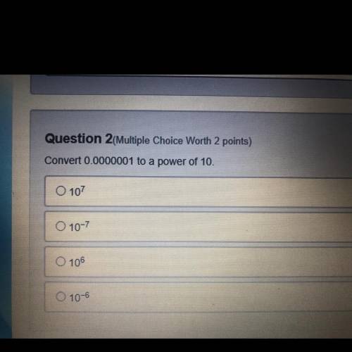 Question 2(Multiple Choice Worth 2 points)

Convert 0.0000001 to a power of 10.
O 107
O 10-7
106
1
