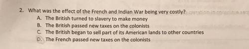 What was the effect of the French and Indian War being very costly?

A.The British turned to slave
