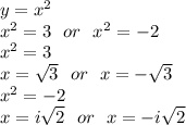 y =  {x}^{2} \\ {x}^{2}=3\:  \:  \: or \:  \:  \: {x}^{2}=-2 \\ {x}^{2}=3\\x= \sqrt{3} \:  \:  \: or \:  \:  \: x=-\sqrt{3}\\{x}^{2}=-2\\x=i\sqrt{2} \:  \:  \: or \:  \:  \: x=-i\sqrt{2}