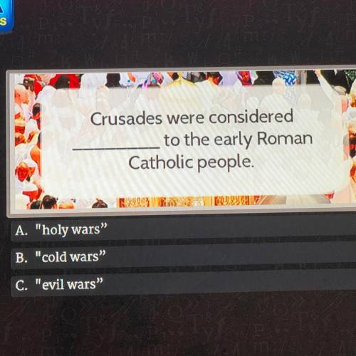 Crusades were considered

______ to the early Roman
Catholic people.
A. holy wars
B. cold wars”