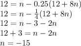 12 = n - 0.25(12 + 8n) \\ 12 = n -  \frac{1}{4} (12 + 8n) \\ 12 = n - 3 - 2n \\ 12  + 3= n -2n \\ n = -15
