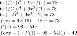 6x (f(x))^{4}+9 x^{3} f(x)=78\\6x (f(1))^{4}+9 x^{3} f(1)=78\\6x(-2)^{4}+9 x^{3} (-2)=78\\f(x) = 6x(16)-18 x^{3}=78\\f'(x)=96-54x\\for x=1:  f'(1)=96-54(1)=42