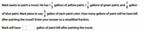 PLEASE HELP I WILL MARK BRAINLIST if it's correct!

Mark wants to paint a mural. He has 1 1/5 gall