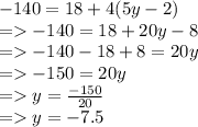 - 140 = 18 + 4(5y - 2) \\  =    - 140 = 18 + 20y - 8 \\  =    - 140 - 18 + 8 = 20y \\  =    - 150 = 20y \\  =   y =  \frac{ - 150}{20}  \\  =   y =  - 7.5