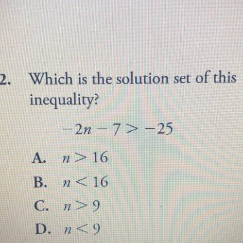 Which is the solution set of this

inequality?
- 2n – 7> -25
-
A. n> 16
B. n< 16
C. n>
