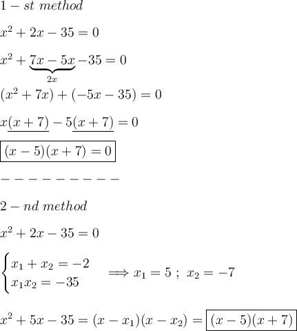 \large \boldsymbol {} 1-st \  method  \\\\ x^2+2x-35=0   \\\\   x^2+\underbrace{7x-5x}_{2x}-35=0  \\\\( x^2+7x)+(-5x-35) =0  \\\\ x\underline {(x+7)}-5\underline{(x+7)}=0  \\\\ \boxed{(x-5)(x+7)=0 } \\\\ ---------\\\\ 2-nd \  method \\\\ x^2+2x-35=0  \\\\  \begin {cases}  x_1+x_2=-2 \\ x_1x_2=-35\end{cases} \Longrightarrow x_1=5 \ ;  \ x_2=-7 \\\\\\ x^2+5x-35=(x-x_1)(x-x_2)=\boxed{(x-5)(x+7 )}