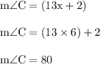{ \rm{m \angle C = (13x + 2)}} \\  \\ { \rm{m \angle C = (13 \times  6) + 2 }} \\  \\ { \rm{m \angle C =80 \degree }}