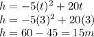 h=-5({t})^{2} +20t\\ h=-5({3})^{2} +20(3)\\h=60-45=15m