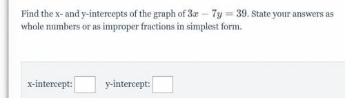 Find the x- and y-intercepts of the graph of 3x-7y=39. State your answers as whole numbers or as im