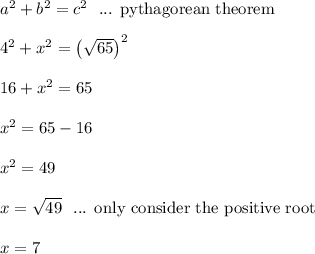 a^2 + b^2 = c^2\ \text{ ... pythagorean theorem}\\\\4^2 + x^2 = \left(\sqrt{65}\right)^2\\\\16 + x^2 = 65\\\\x^2 = 65-16\\\\x^2 = 49\\\\x = \sqrt{49} \ \text{ ... only consider the positive root}\\\\x = 7\\\\