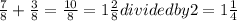 \frac{7}{8}+\frac{3}{8} = \frac{10}{8}= 1\frac{2}{8}divided by 2 = 1\frac{1}{4}