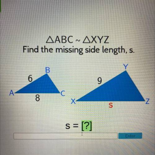 N
ΔABC ΔXYZ
Find the missing side length, s.
S=[ ? ]