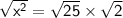 \mathsf{\sqrt{ {x}^{2} }  =  \sqrt{25}  \times  \sqrt{2} }