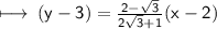 \sf\longmapsto \: (y - 3) =  \frac{2 -  \sqrt{3} }{2 \sqrt{3} + 1 } (x - 2)