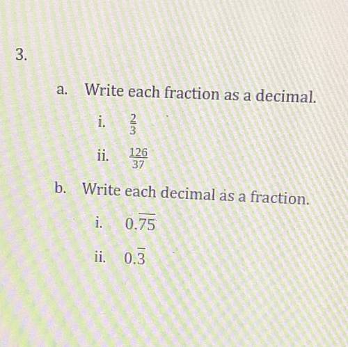 A Write each fraction as a decimal

2/3 
126/37￼￼
B write decimal as a fraction
O.75 -has a repeat