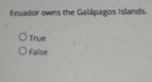 Question 15 (1 point) Ecuador owns the Galápagos Islands. True Or False