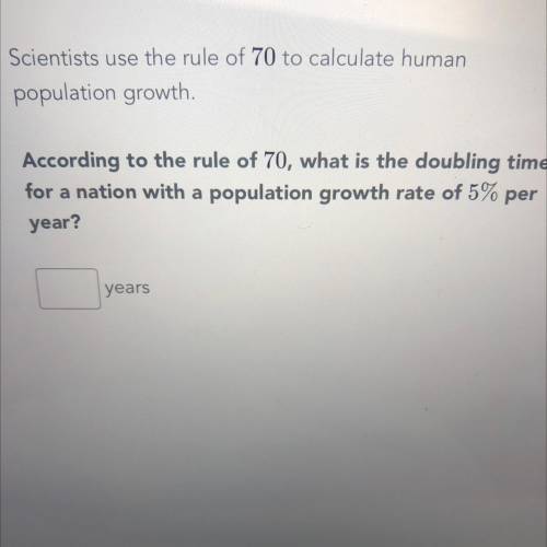 Scientists use the rule of 70 to calculate human

population growth.
According to the rule of 70,