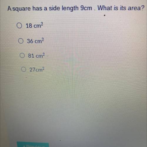A square has a side length 9cm . What is its area?

O 18 cm
O 36 cm
81 cm
acker
0 27 cm