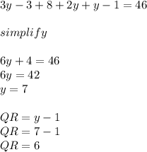 3y-3+8+2y+y-1=46\\\\simplify\\\\6y+4=46\\6y=42\\y=7\\\\QR = y-1\\QR = 7-1\\QR = 6