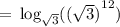\rm \:  =  \:  log_{ \sqrt{3} }( {( \sqrt{3}) }^{12} )