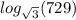 log_{\sqrt{3} }(729)  \\