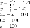 x +  \frac{20x}{100}  = 120 \\ x +  \frac{x}{5}  = 120 \\ 5x + x = 600 \\ 6x = 600 \\ x = 100
