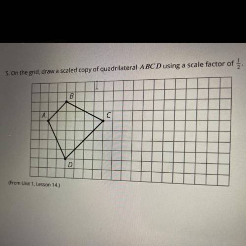 5. On the grid, draw a scaled copy of quadrilateral ABCD using a scale factor of

B
A
C
D