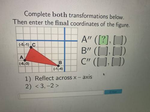 Complete the transformations below. Then enter the final coordinates of the figure. A (-6,-3) B (-1