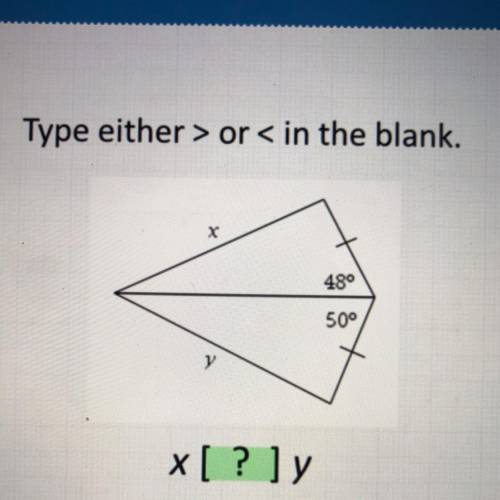 Type either > or < in the blank.
X
48°
50°
y
x [? ] y