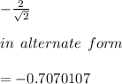-  \frac{2}{ \sqrt{2} }  \\  \\ in \:  \: alternate \:  \: form \\  \\  =  - 0.7070107